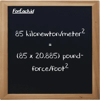 How to convert kilonewton/meter<sup>2</sup> to pound-force/foot<sup>2</sup>: 85 kilonewton/meter<sup>2</sup> (kN/m<sup>2</sup>) is equivalent to 85 times 20.885 pound-force/foot<sup>2</sup> (lbf/ft<sup>2</sup>)